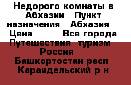 Недорого комнаты в Абхазии › Пункт назначения ­ Абхазия  › Цена ­ 300 - Все города Путешествия, туризм » Россия   . Башкортостан респ.,Караидельский р-н